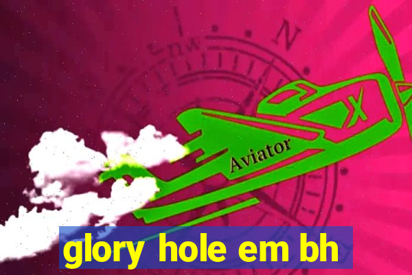 glory hole em bh